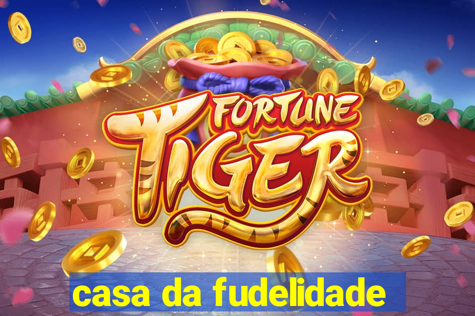 casa da fudelidade